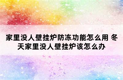 家里没人壁挂炉防冻功能怎么用 冬天家里没人壁挂炉该怎么办